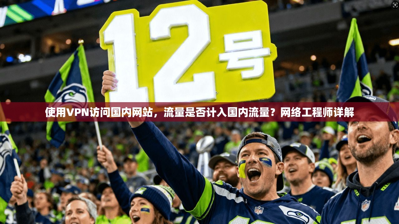 使用VPN访问国内网站,流量是否计入国内流量?网络工程师详解 使用VPN访问国内网站,流量是否计入国内流量?网络工程师详解