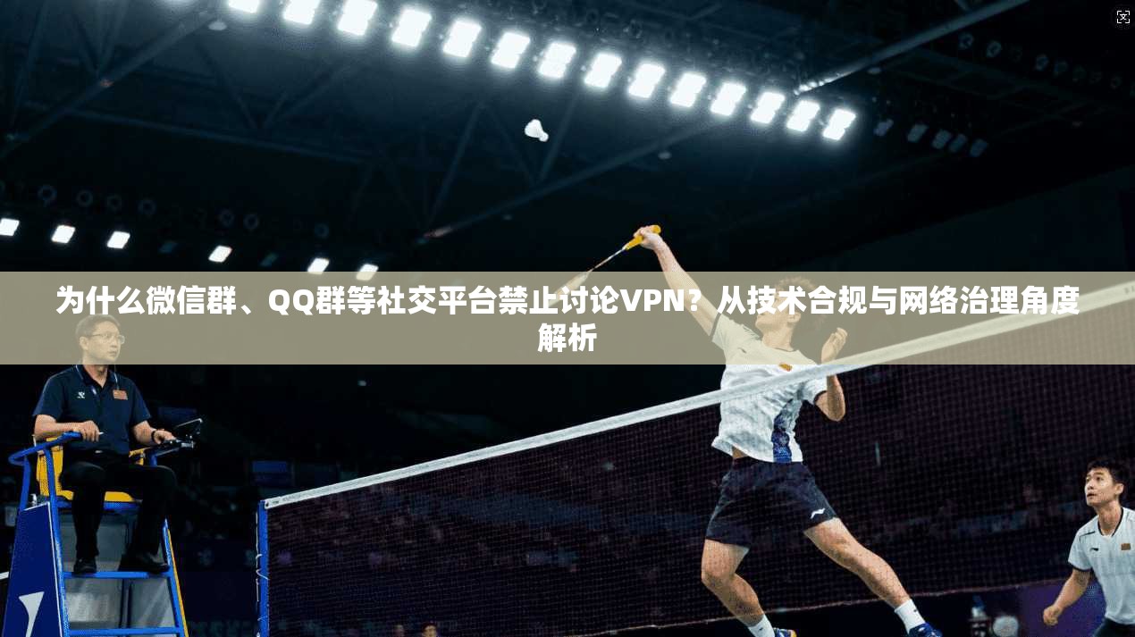 为什么微信群、QQ群等社交平台禁止讨论VPN？从技术合规与网络治理角度解析
