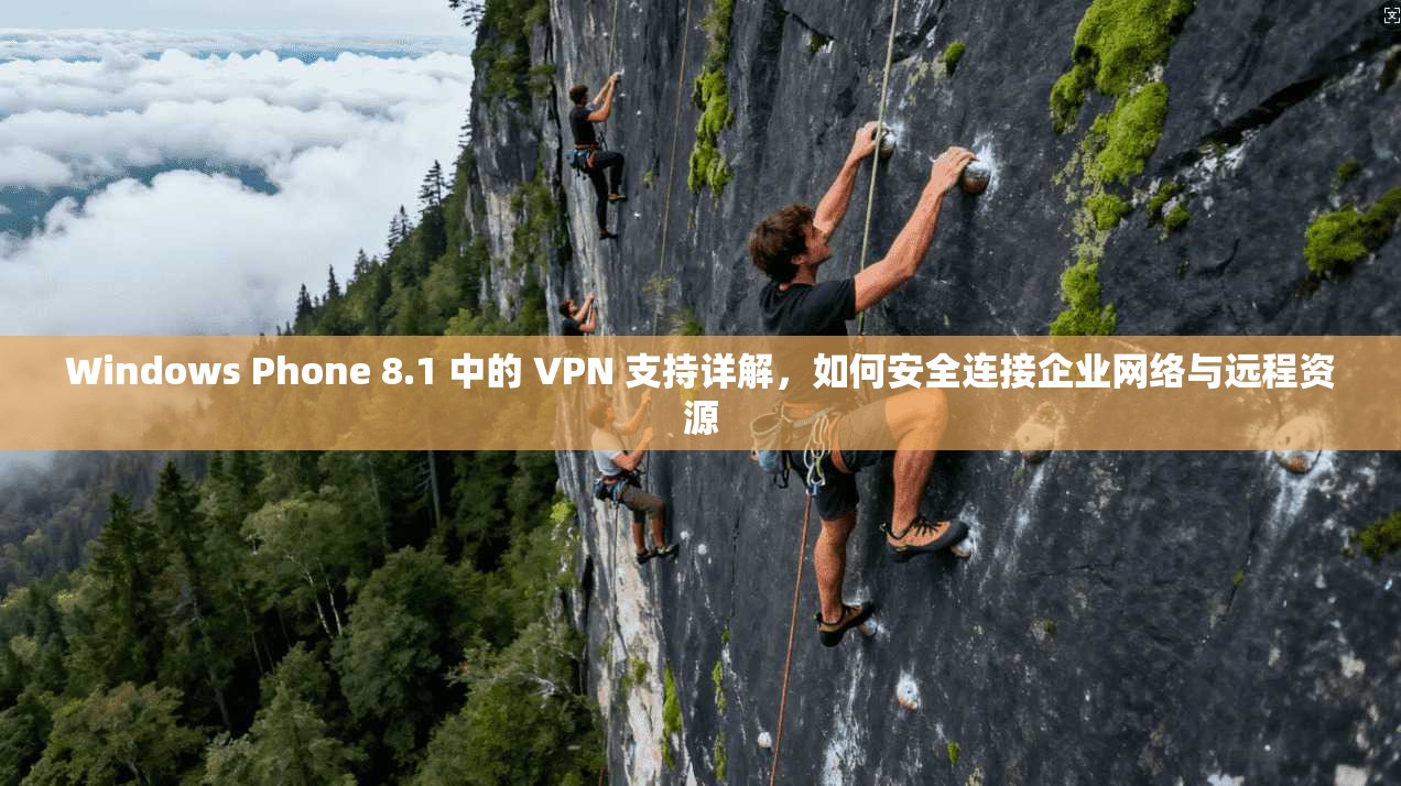 Windows Phone 8.1 中的 VPN 支持详解，如何安全连接企业网络与远程资源
