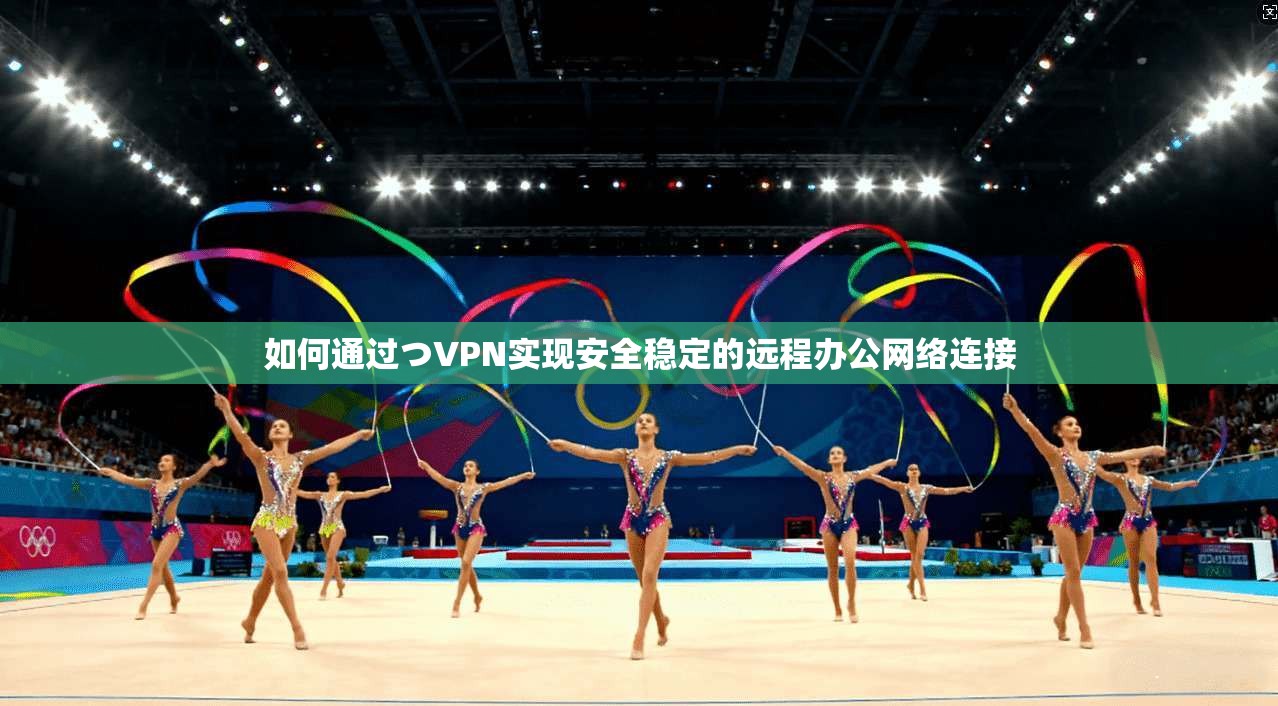如何通过つVPN实现安全稳定的远程办公网络连接