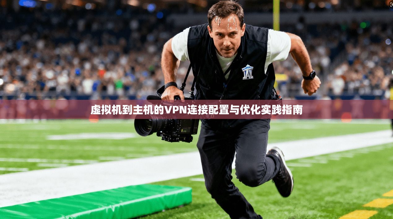 虚拟机到主机的VPN连接配置与优化实践指南
