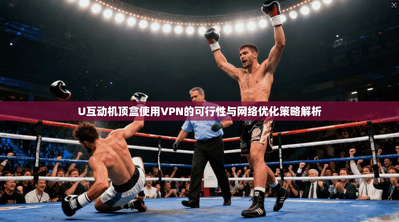 U互动机顶盒使用VPN的可行性与网络优化策略解析