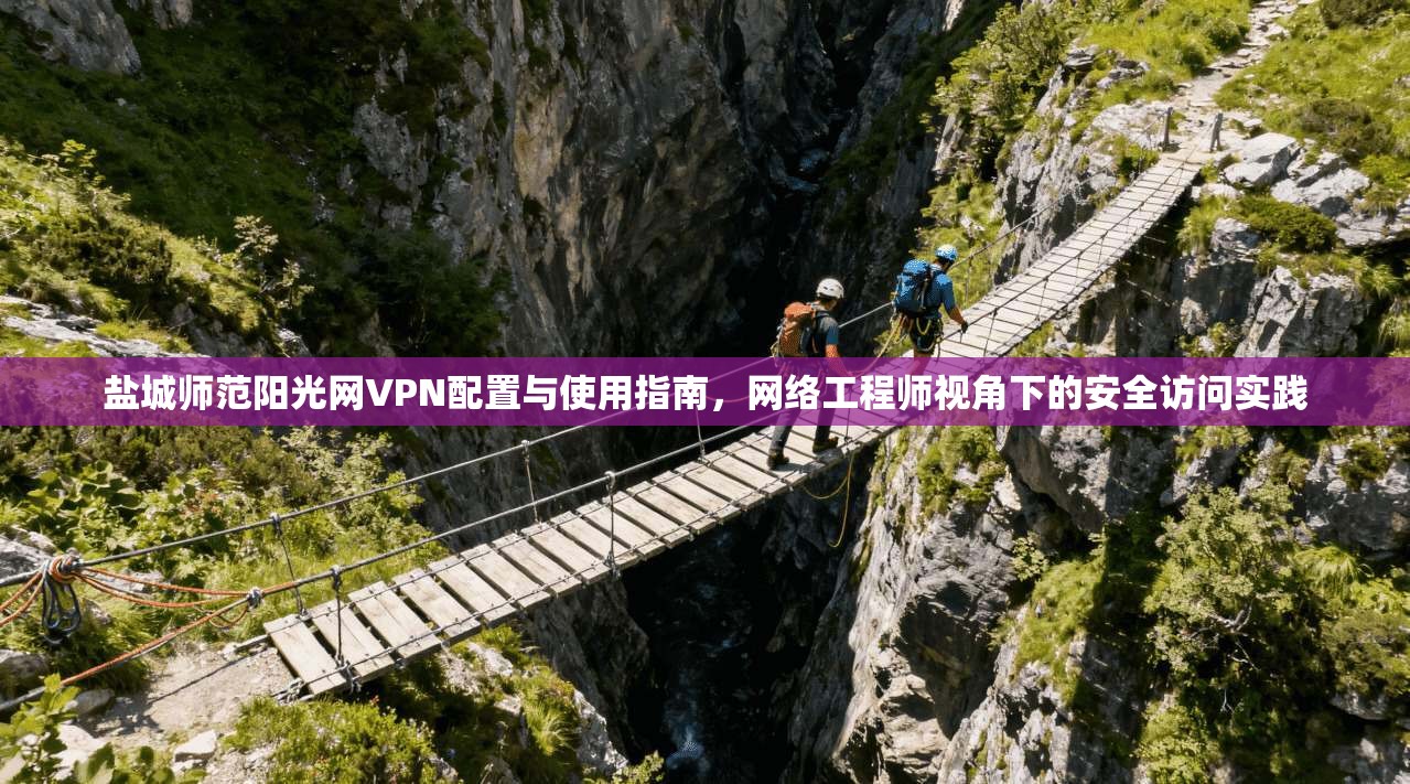 盐城师范阳光网VPN配置与使用指南,网络工程师视角下的安全访问实践 盐城师范阳光网VPN配置与使用指南,网络工程师视角下的安全访问实践