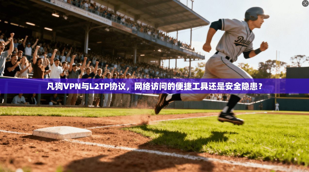 凡狗VPN与L2TP协议，网络访问的便捷工具还是安全隐患？