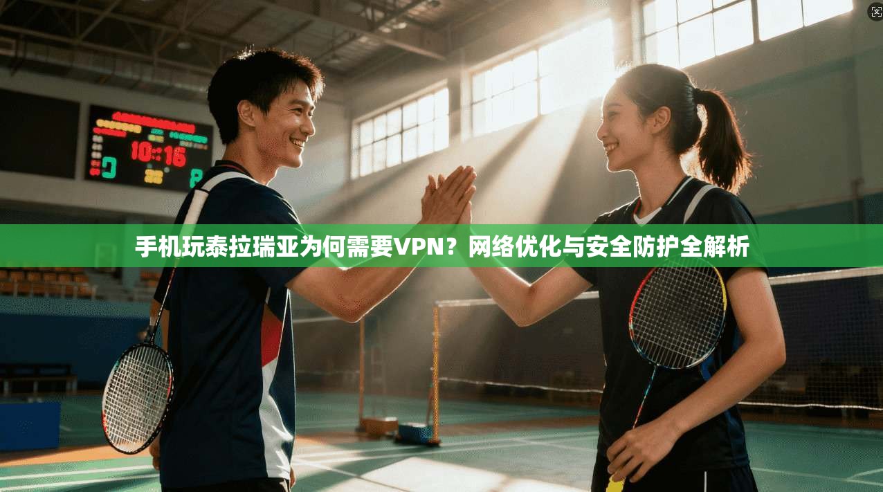 手机玩泰拉瑞亚为何需要VPN？网络优化与安全防护全解析