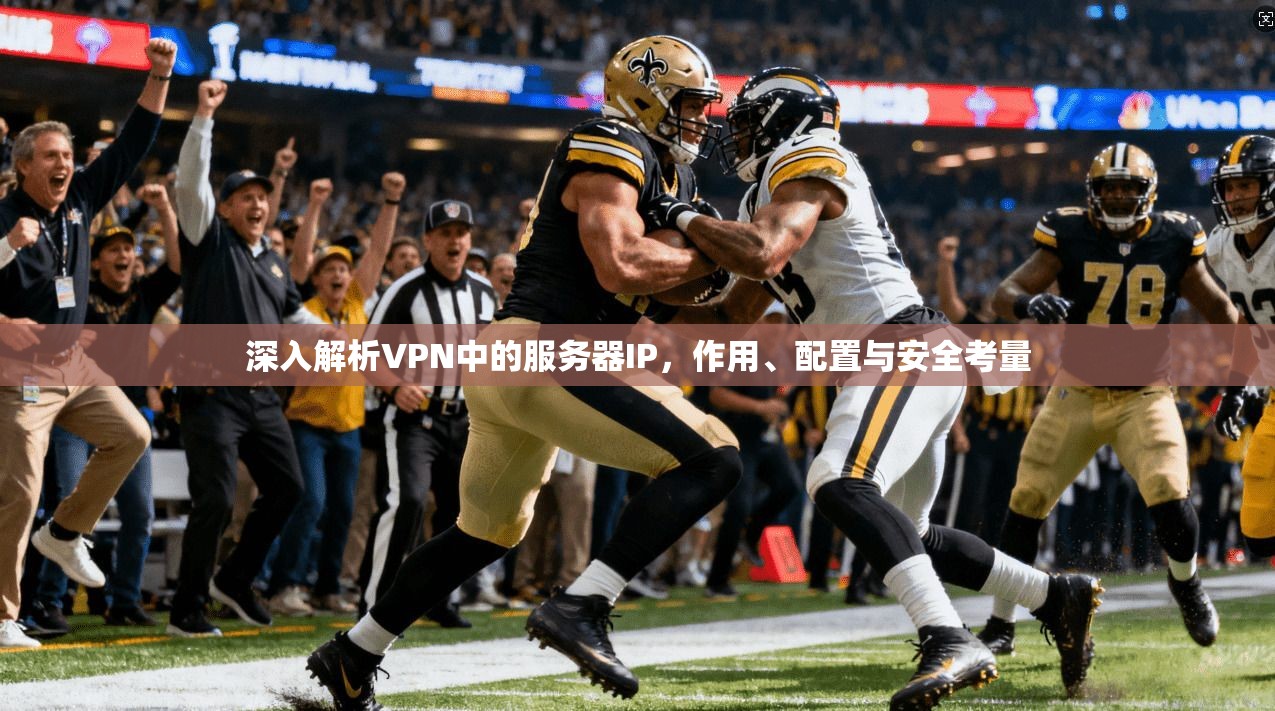深入解析VPN中的服务器IP，作用、配置与安全考量