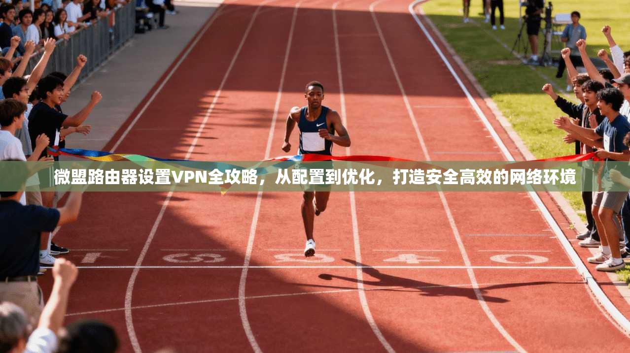 微盟路由器设置VPN全攻略，从配置到优化，打造安全高效的网络环境