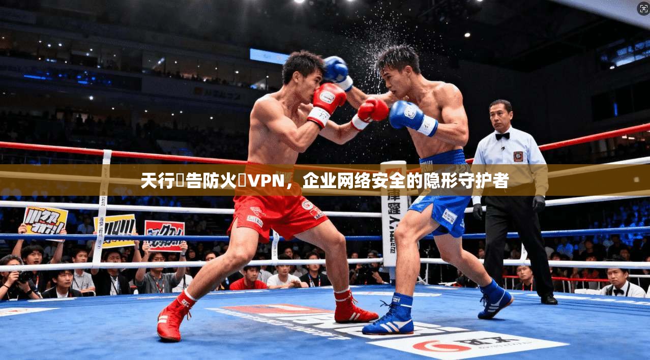 天行廣告防火牆VPN，企业网络安全的隐形守护者