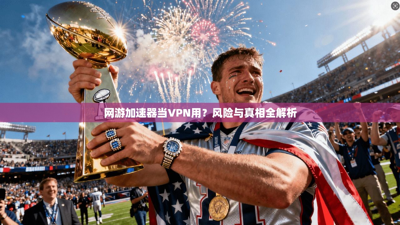网游加速器当VPN用?风险与真相全解析