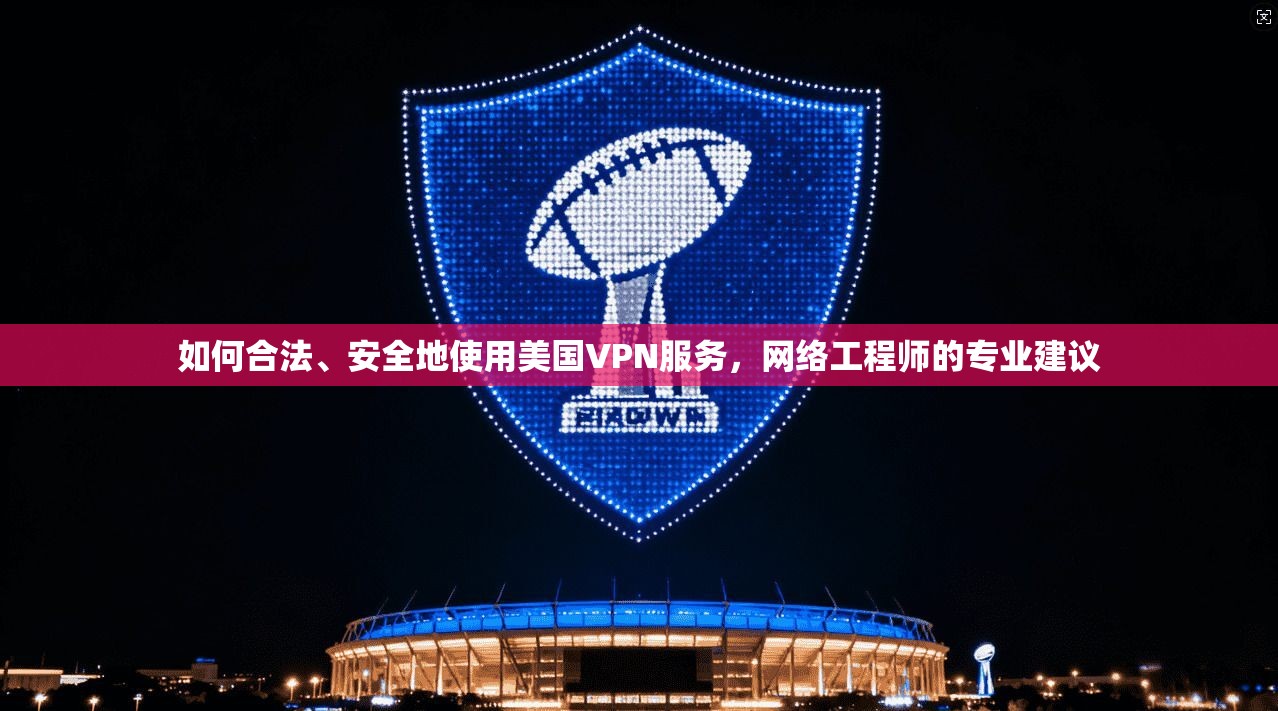 如何合法、安全地使用美国VPN服务,网络工程师的专业建议