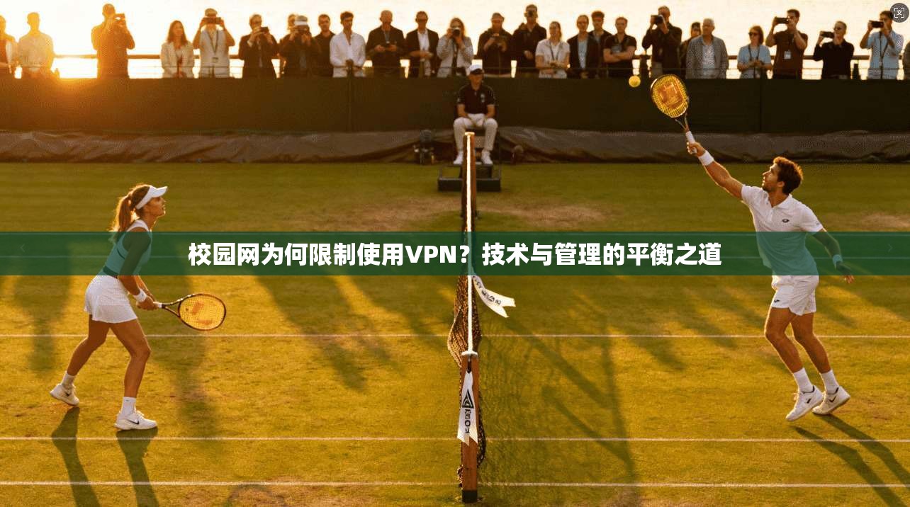 校园网为何限制使用VPN？技术与管理的平衡之道