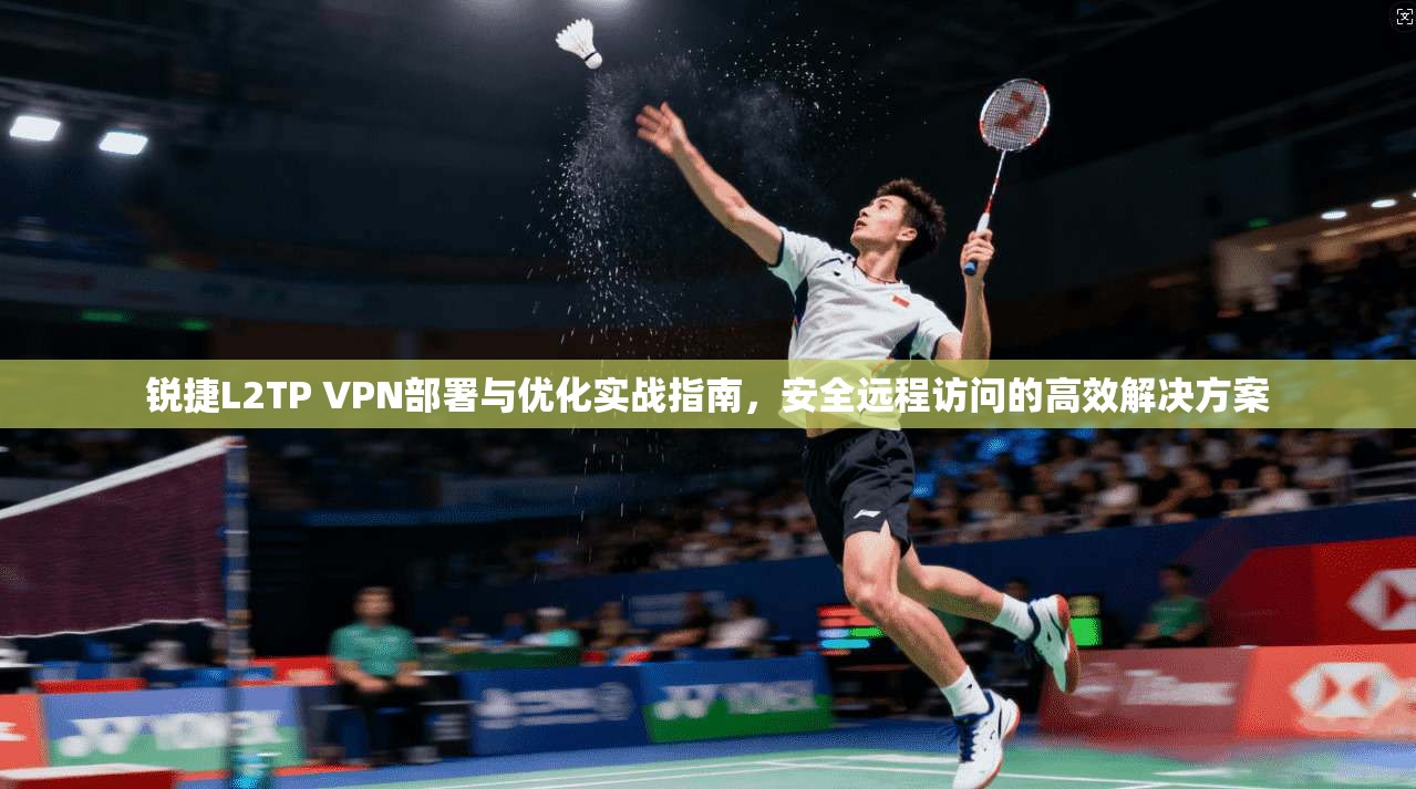 锐捷L2TP VPN部署与优化实战指南，安全远程访问的高效解决方案