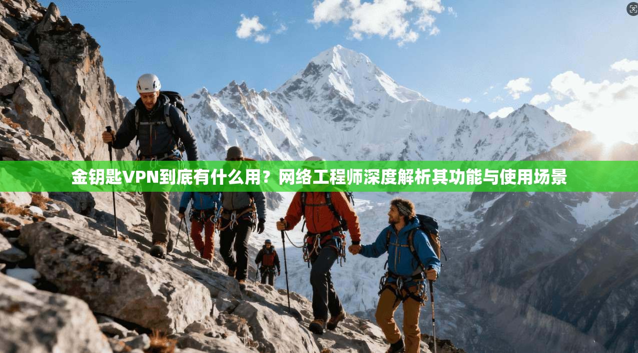 金钥匙VPN到底有什么用?网络工程师深度解析其功能与使用场景