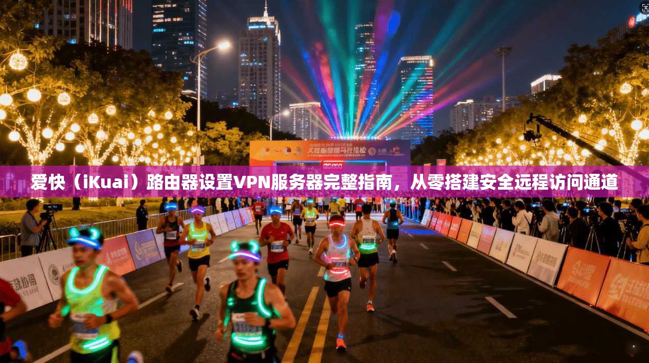 爱快（iKuai）路由器设置VPN服务器完整指南，从零搭建安全远程访问通道