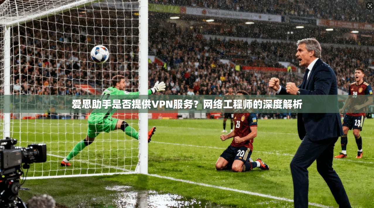 爱思助手是否提供VPN服务?网络工程师的深度解析