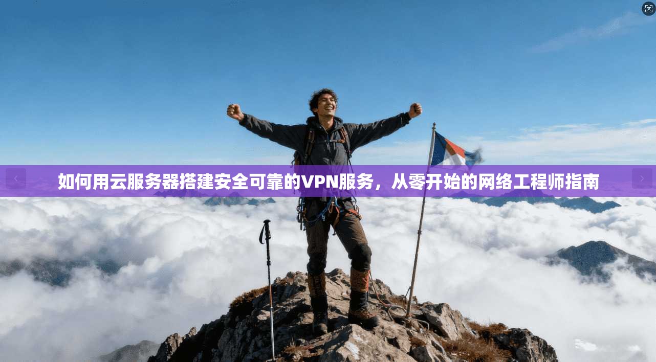 如何用云服务器搭建安全可靠的VPN服务，从零开始的网络工程师指南