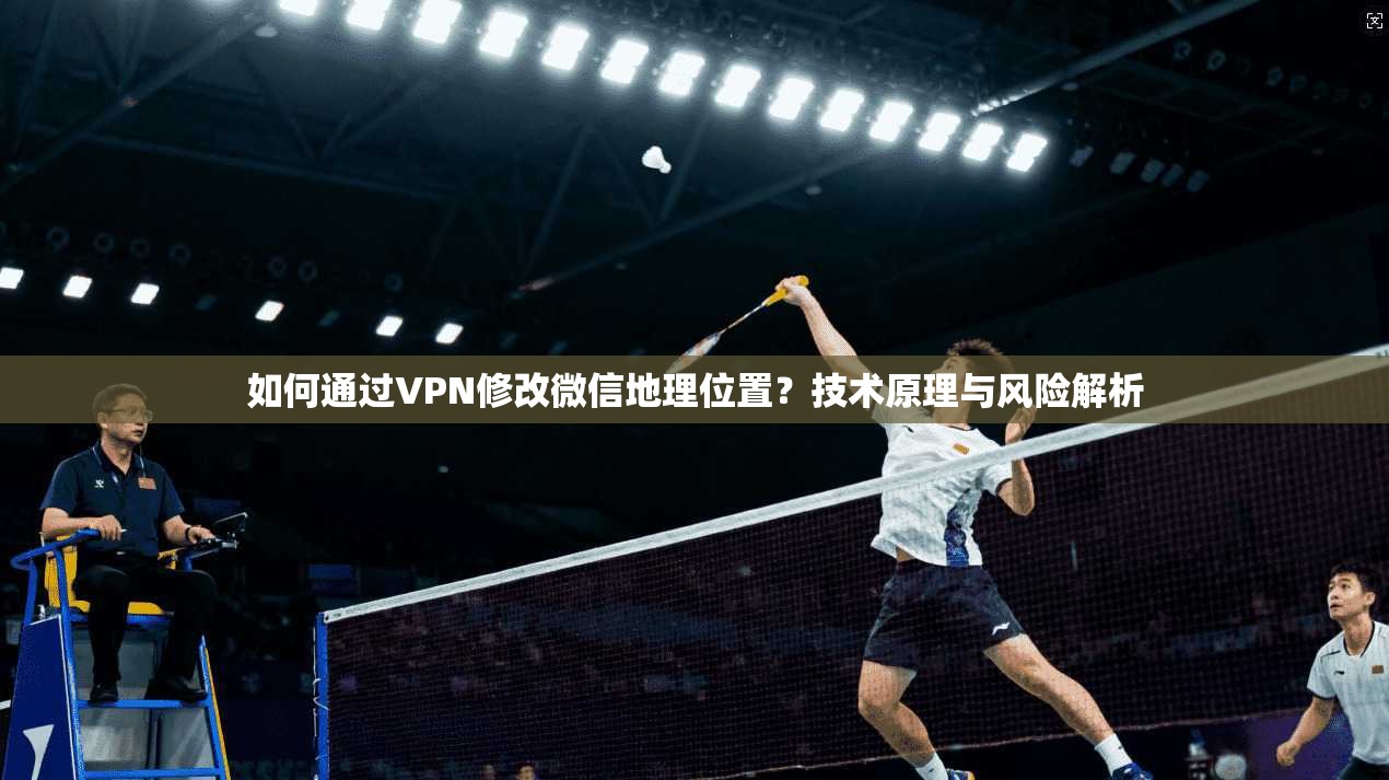 如何通过VPN修改微信地理位置？技术原理与风险解析