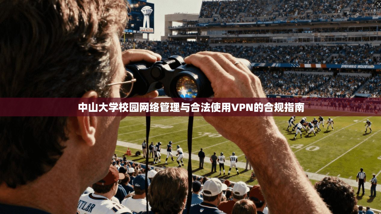 中山大学校园网络管理与合法使用VPN的合规指南