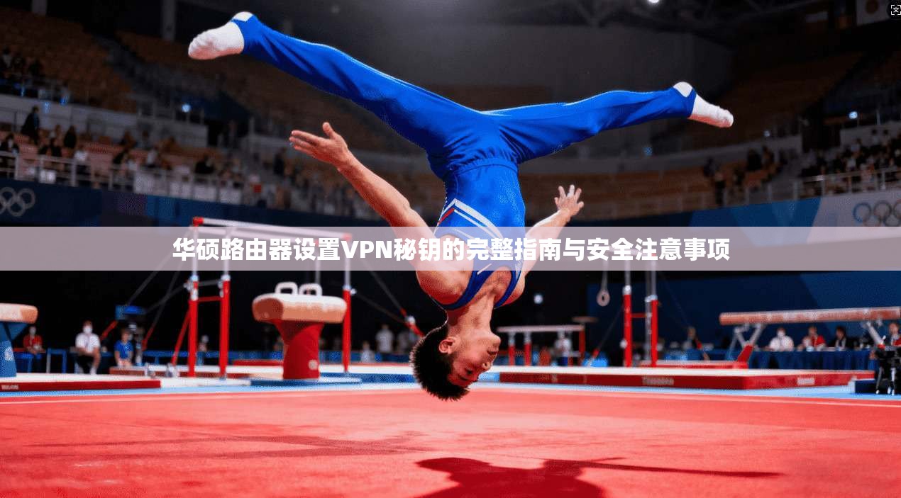 华硕路由器设置VPN秘钥的完整指南与安全注意事项