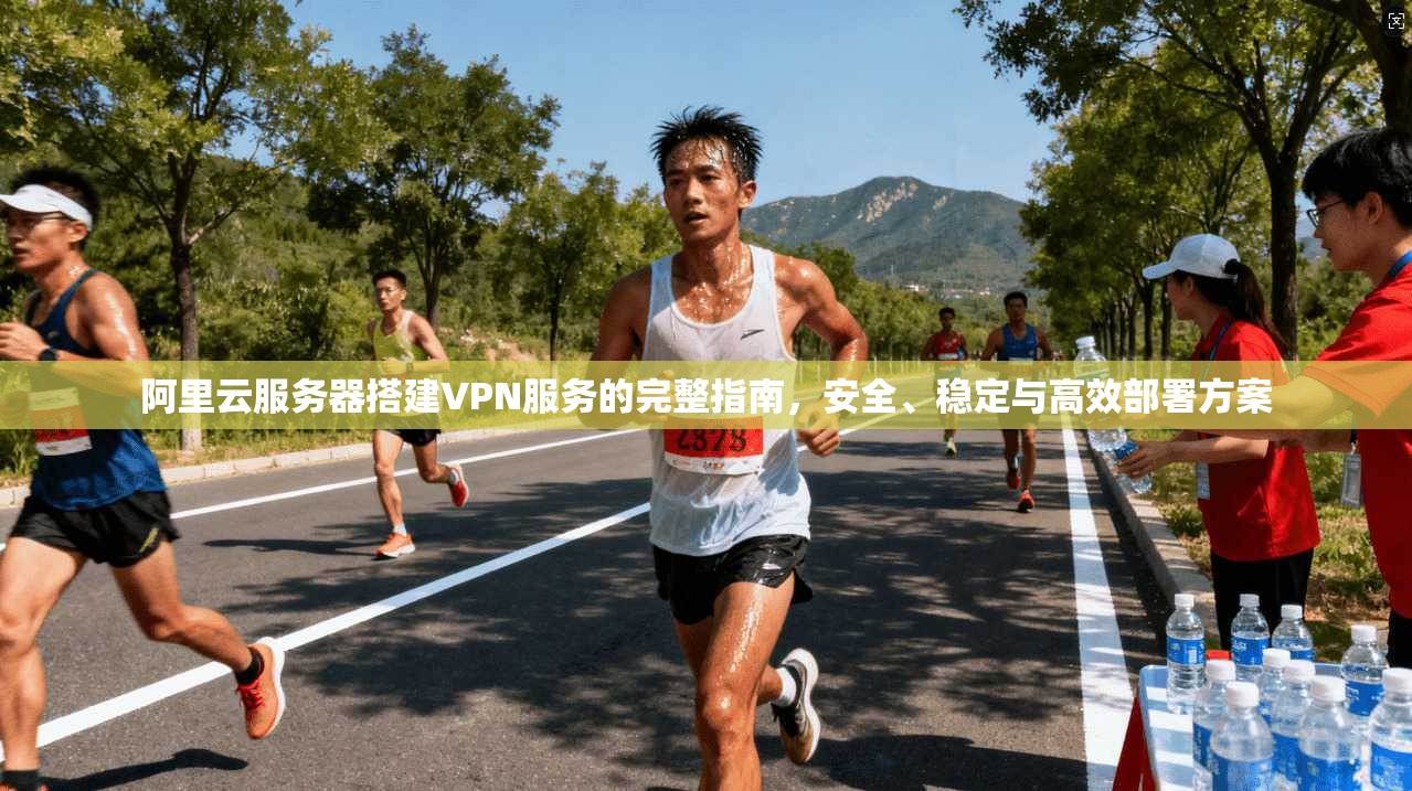 阿里云服务器搭建VPN服务的完整指南,安全、稳定与高效部署方案 阿里云服务器搭建VPN服务的完整指南,安全、稳定与高效部署方案