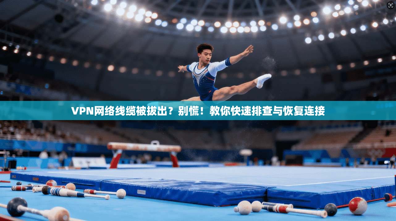 VPN网络线缆被拔出?别慌!教你快速排查与恢复连接