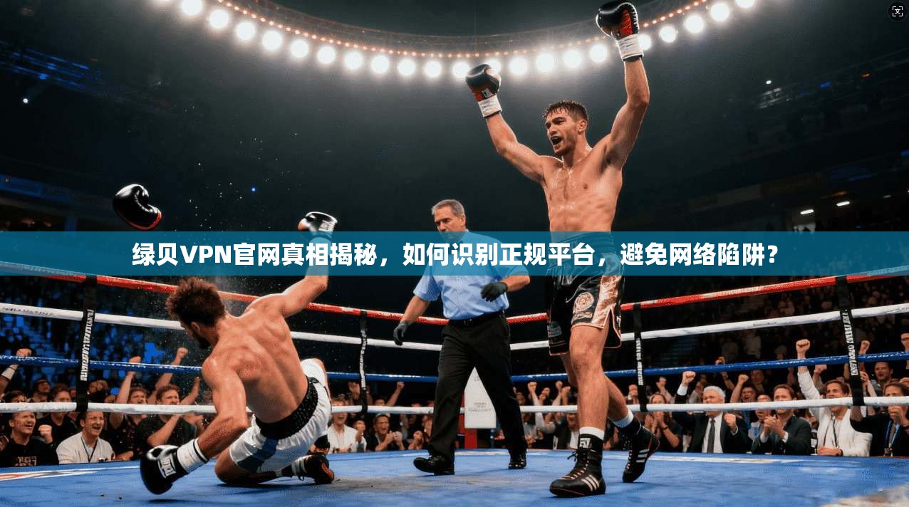 绿贝VPN官网真相揭秘，如何识别正规平台，避免网络陷阱？