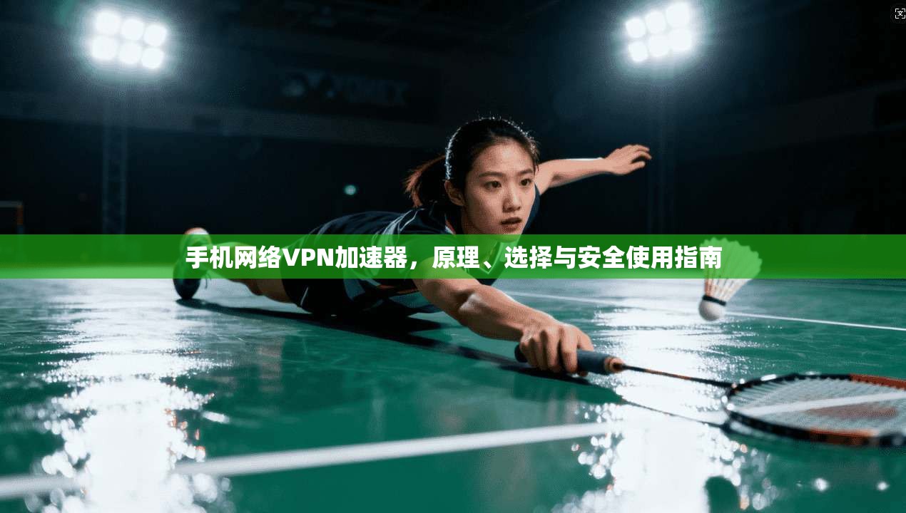 手机网络VPN加速器，原理、选择与安全使用指南