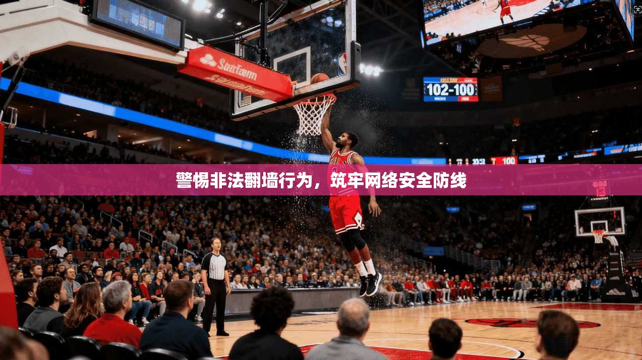 警惕非法翻墙行为，筑牢网络安全防线