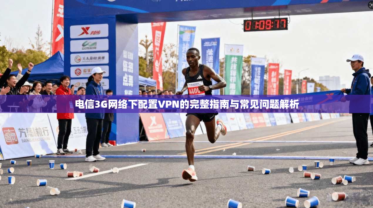 电信3G网络下配置VPN的完整指南与常见问题解析