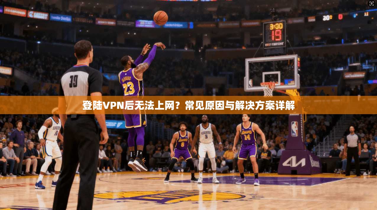 登陆VPN后无法上网？常见原因与解决方案详解