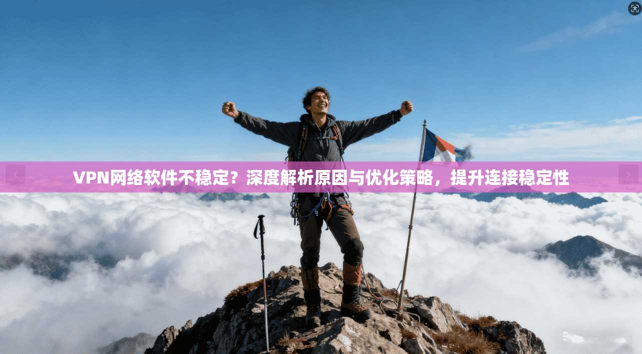 VPN网络软件不稳定?深度解析原因与优化策略,提升连接稳定性