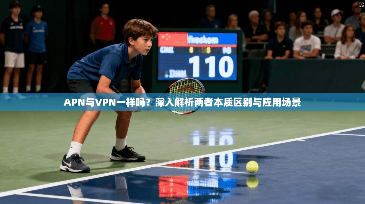 APN与VPN一样吗？深入解析两者本质区别与应用场景