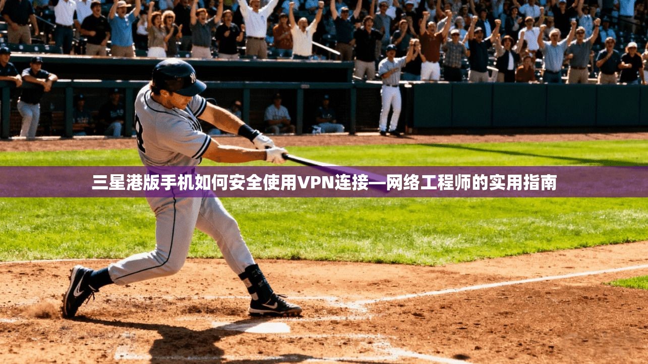 三星港版手机如何安全使用VPN连接—网络工程师的实用指南