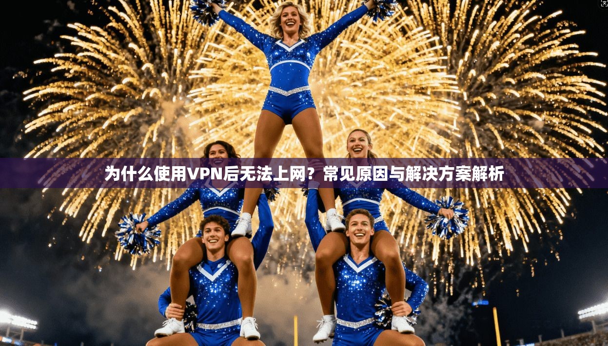 为什么使用VPN后无法上网?常见原因与解决方案解析