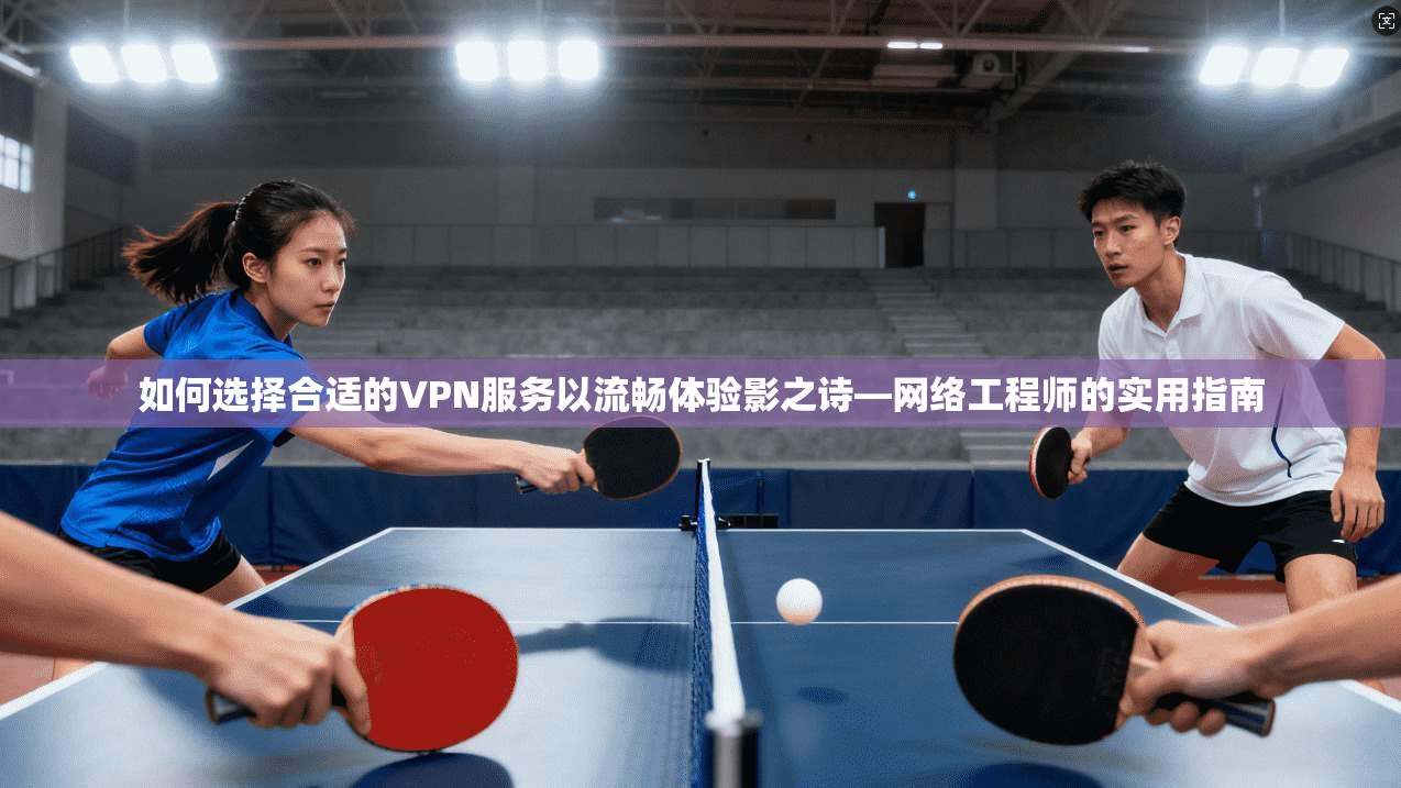 如何选择合适的VPN服务以流畅体验影之诗—网络工程师的实用指南