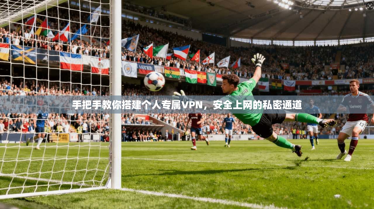 手把手教你搭建个人专属VPN，安全上网的私密通道