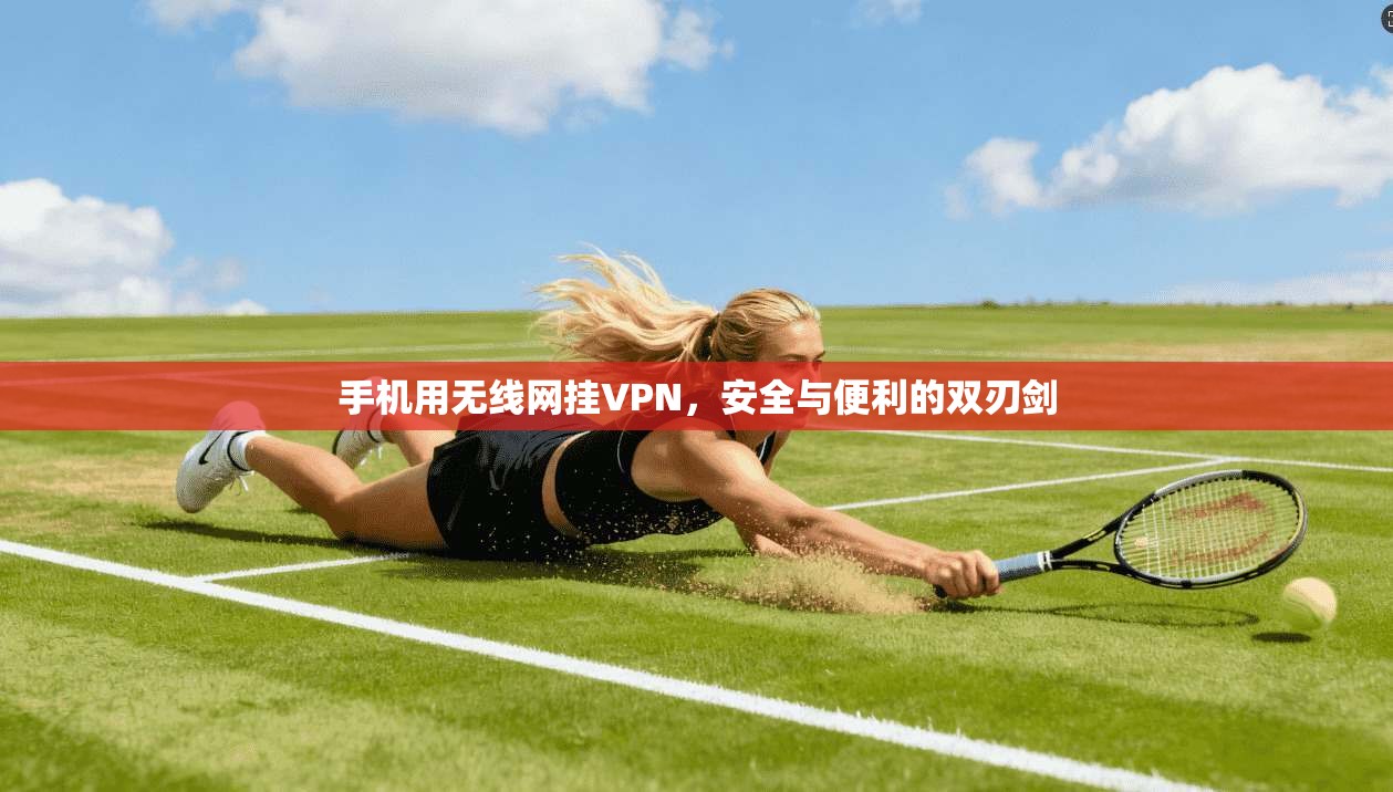 手机用无线网挂VPN,安全与便利的双刃剑 手机用无线网挂VPN,安全与便利的双刃剑