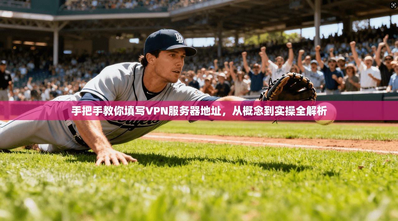 手把手教你填写VPN服务器地址，从概念到实操全解析