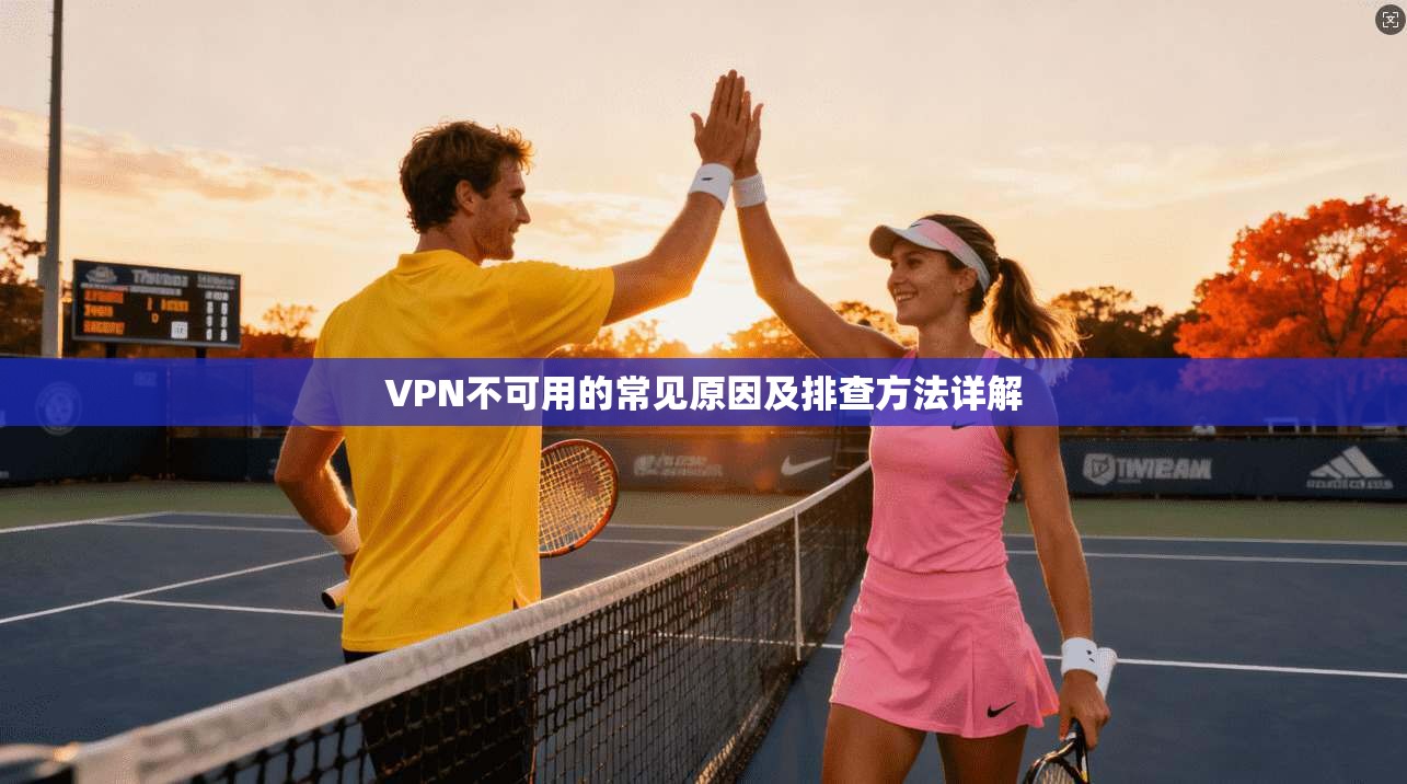 VPN不可用的常见原因及排查方法详解