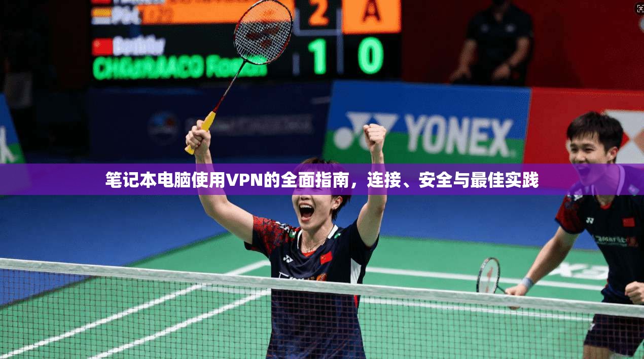 笔记本电脑使用VPN的全面指南,连接、安全与最佳实践