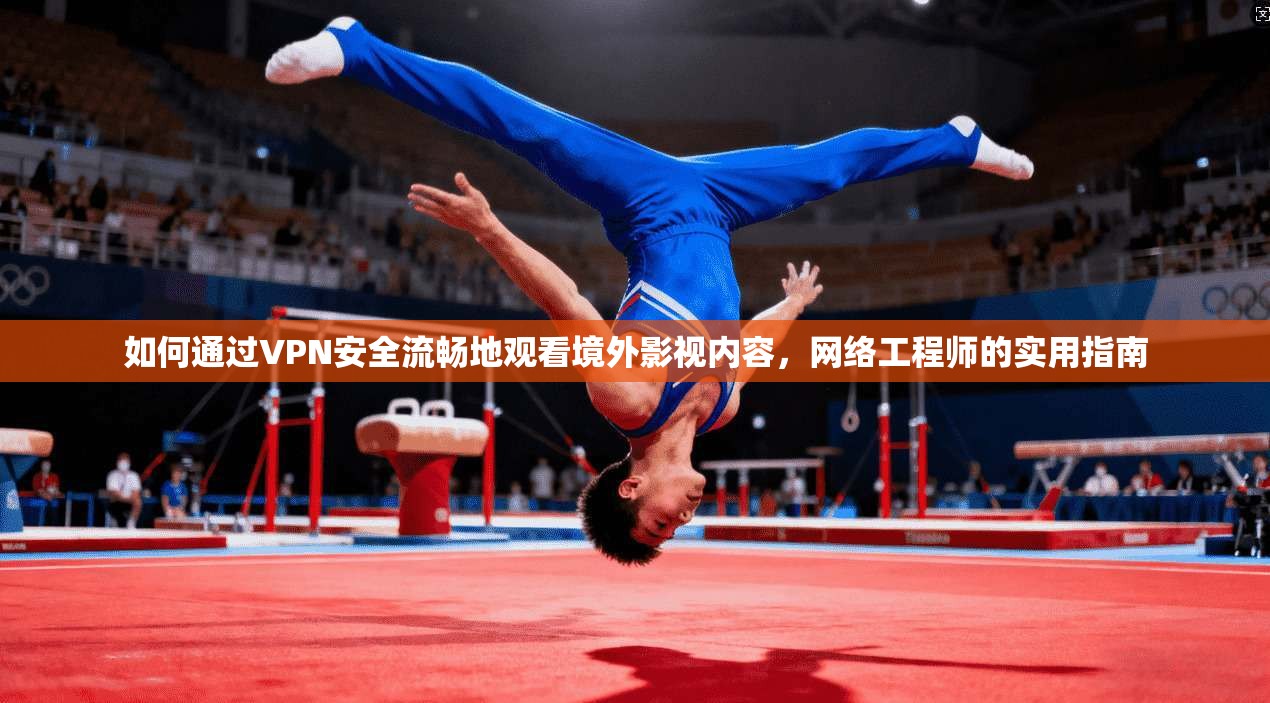 如何通过VPN安全流畅地观看境外影视内容，网络工程师的实用指南