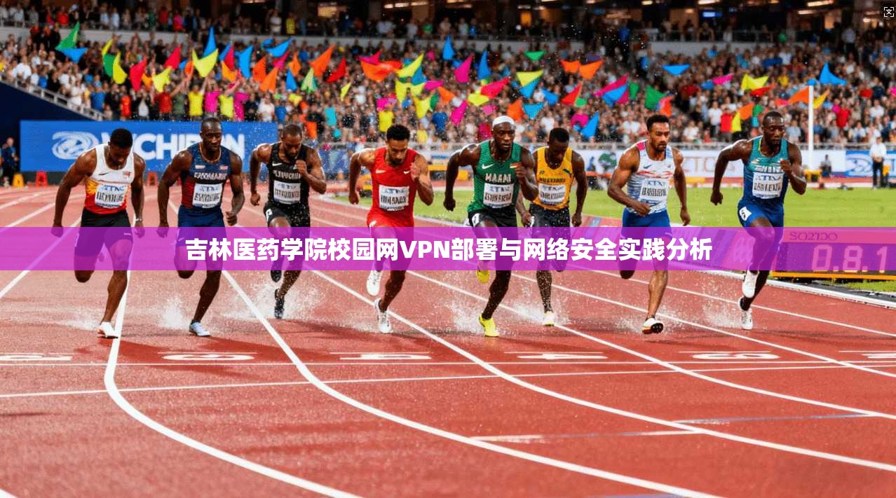 吉林医药学院校园网VPN部署与网络安全实践分析