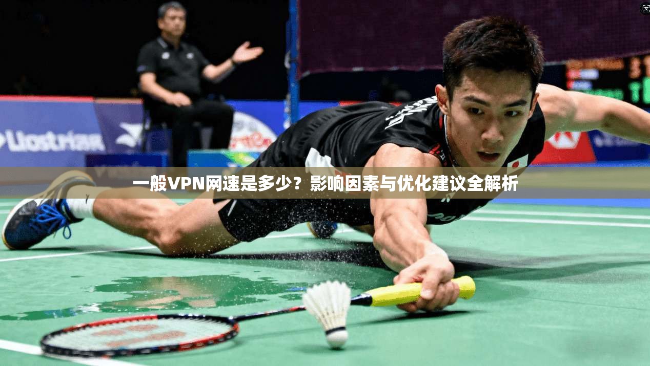一般VPN网速是多少?影响因素与优化建议全解析 一般VPN网速是多少?影响因素与优化建议全解析