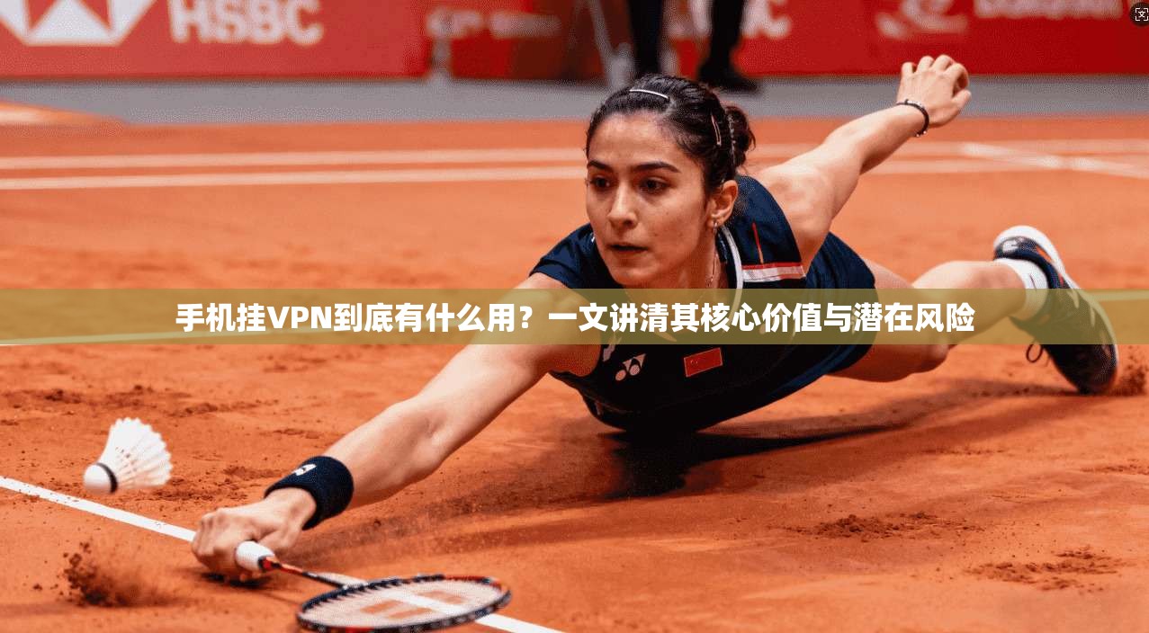 手机挂VPN到底有什么用?一文讲清其核心价值与潜在风险 手机挂VPN到底有什么用?一文讲清其核心价值与潜在风险