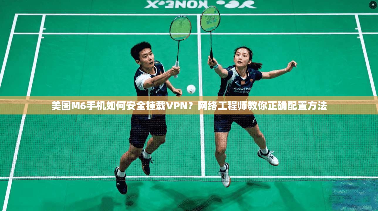 美图M6手机如何安全挂载VPN？网络工程师教你正确配置方法