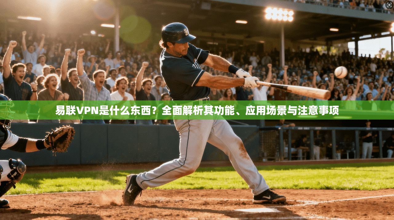 易联VPN是什么东西?全面解析其功能、应用场景与注意事项