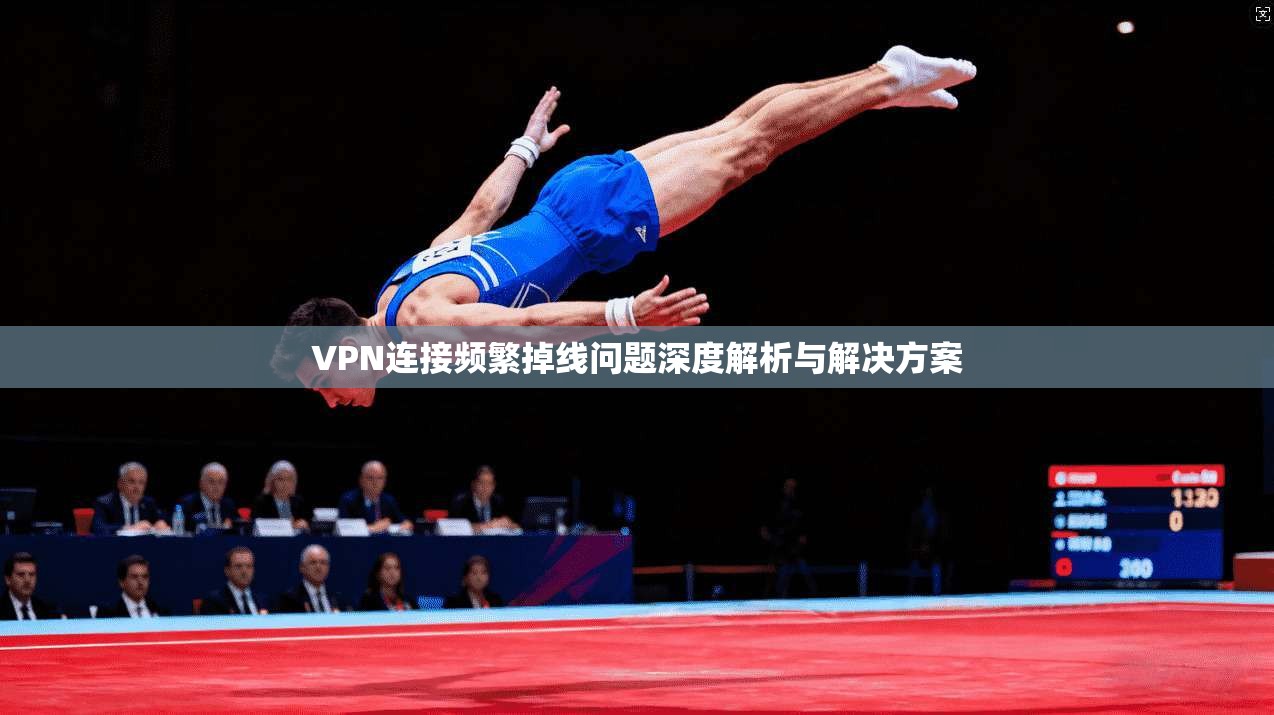VPN连接频繁掉线问题深度解析与解决方案