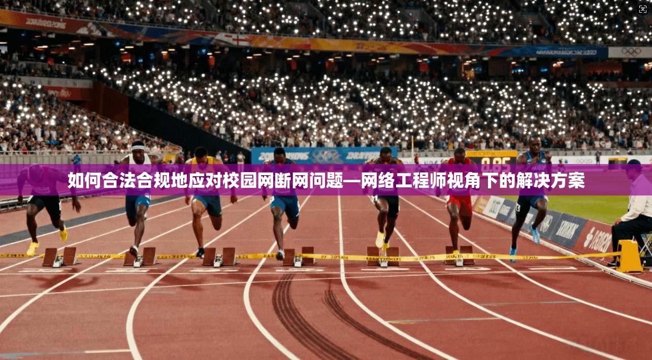 如何合法合规地应对校园网断网问题—网络工程师视角下的解决方案