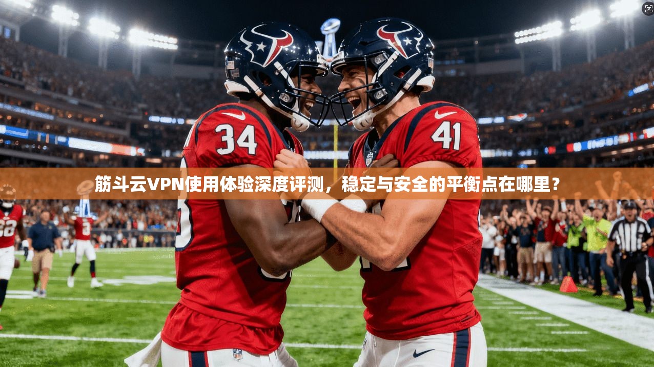 筋斗云VPN使用体验深度评测，稳定与安全的平衡点在哪里？