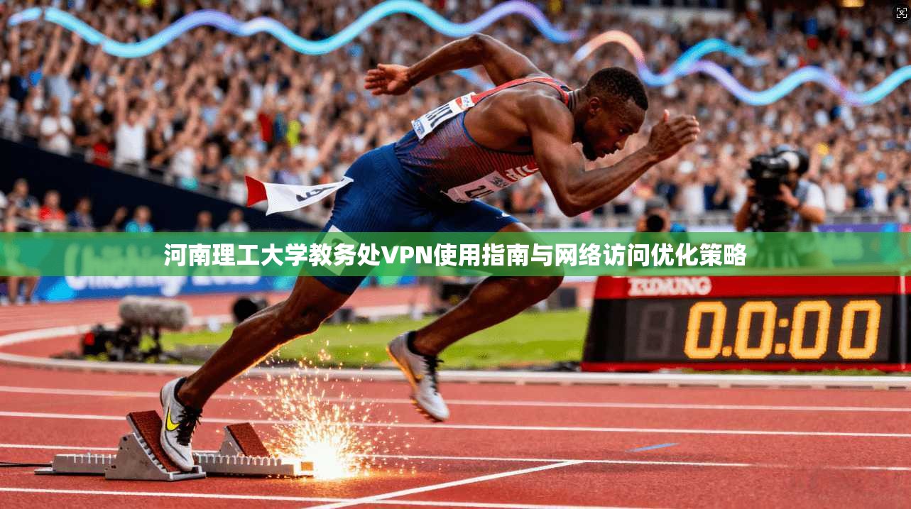 河南理工大学教务处VPN使用指南与网络访问优化策略